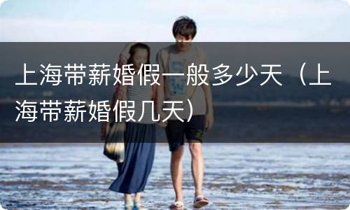 上海带薪婚假一般多少天（上海带薪婚假几天）