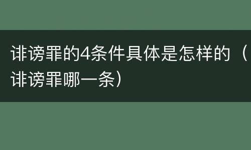 诽谤罪的4条件具体是怎样的（诽谤罪哪一条）