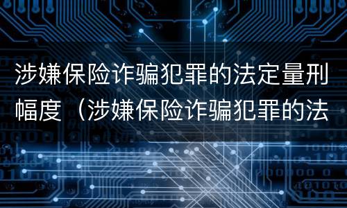 涉嫌保险诈骗犯罪的法定量刑幅度（涉嫌保险诈骗犯罪的法定量刑幅度是多少）