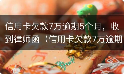 信用卡欠款7万逾期5个月，收到律师函（信用卡欠款7万逾期5个月,收到律师函是真的吗）