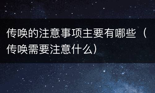 传唤的注意事项主要有哪些（传唤需要注意什么）