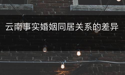 云南事实婚姻同居关系的差异