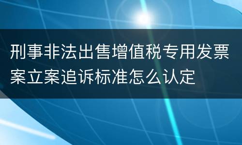 刑事非法出售增值税专用发票案立案追诉标准怎么认定