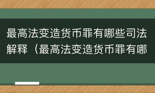 最高法变造货币罪有哪些司法解释（最高法变造货币罪有哪些司法解释规定）