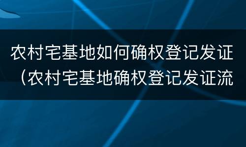农村宅基地如何确权登记发证（农村宅基地确权登记发证流程）