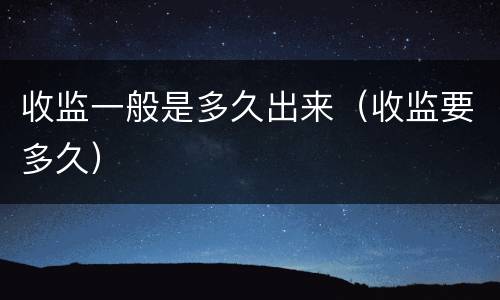 收监一般是多久出来（收监要多久）