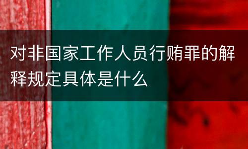 对非国家工作人员行贿罪的解释规定具体是什么