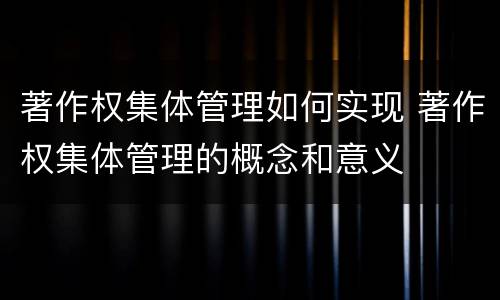 著作权集体管理如何实现 著作权集体管理的概念和意义