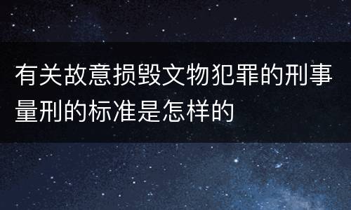 有关故意损毁文物犯罪的刑事量刑的标准是怎样的