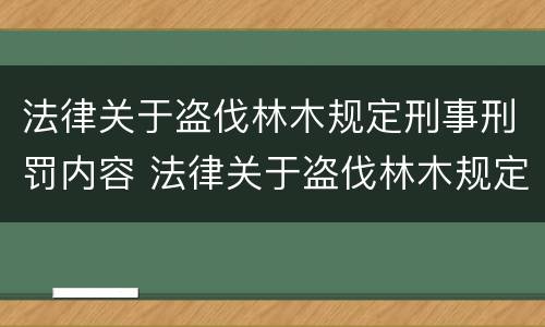 法律关于盗伐林木规定刑事刑罚内容 法律关于盗伐林木规定刑事刑罚内容的解释