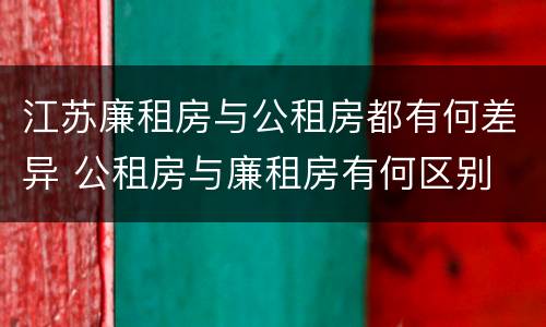 江苏廉租房与公租房都有何差异 公租房与廉租房有何区别
