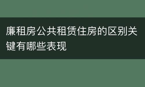 廉租房公共租赁住房的区别关键有哪些表现