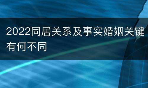 2022同居关系及事实婚姻关键有何不同