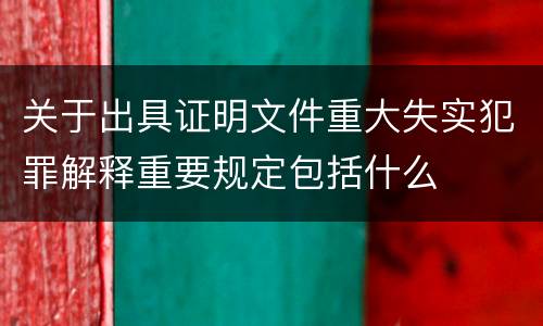 关于出具证明文件重大失实犯罪解释重要规定包括什么
