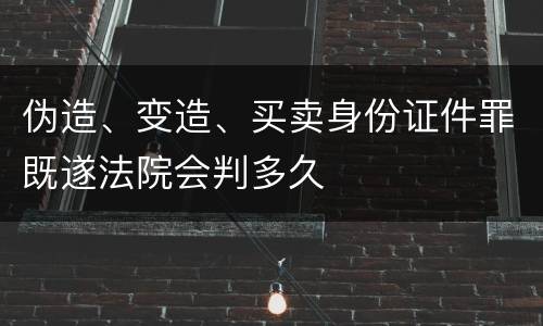 伪造、变造、买卖身份证件罪既遂法院会判多久