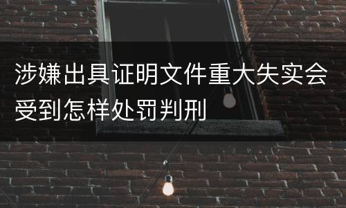 涉嫌出具证明文件重大失实会受到怎样处罚判刑