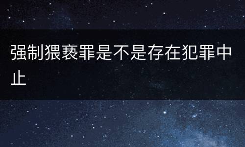 强制猥亵罪是不是存在犯罪中止