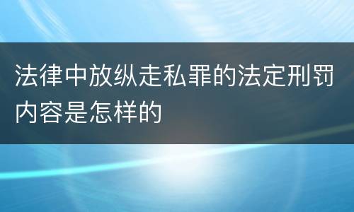 法律中放纵走私罪的法定刑罚内容是怎样的