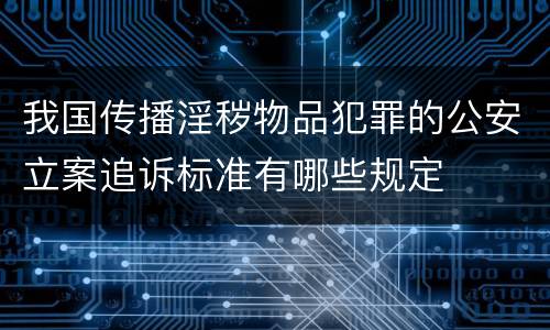 我国传播淫秽物品犯罪的公安立案追诉标准有哪些规定