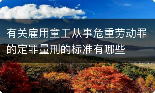 有关雇用童工从事危重劳动罪的定罪量刑的标准有哪些