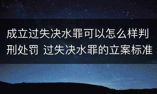 成立过失决水罪可以怎么样判刑处罚 过失决水罪的立案标准