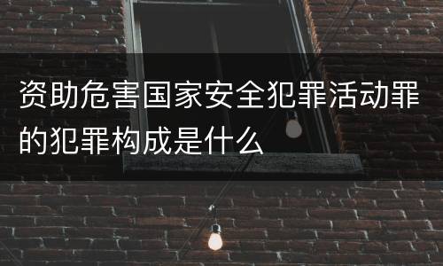 资助危害国家安全犯罪活动罪的犯罪构成是什么