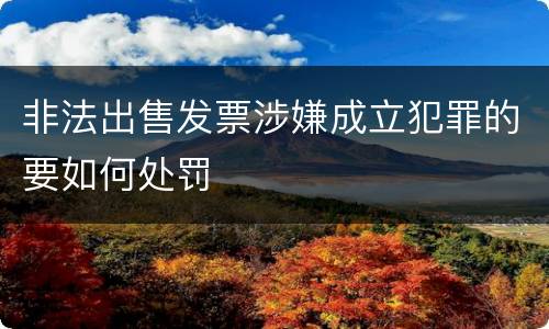 非法出售发票涉嫌成立犯罪的要如何处罚