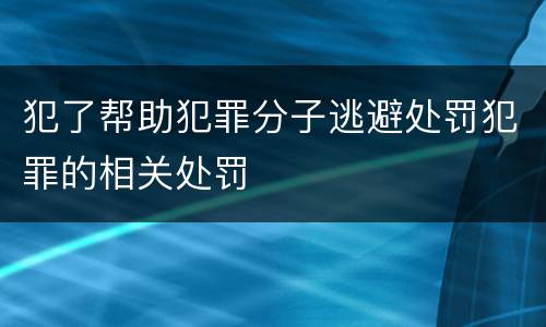 犯了帮助犯罪分子逃避处罚犯罪的相关处罚