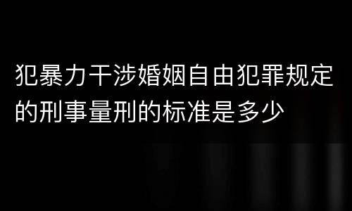 犯暴力干涉婚姻自由犯罪规定的刑事量刑的标准是多少