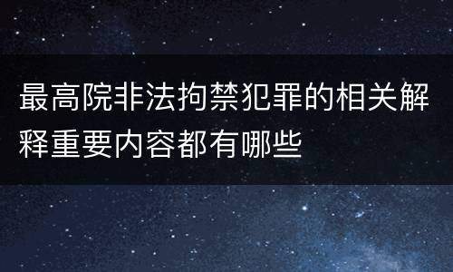 最高院非法拘禁犯罪的相关解释重要内容都有哪些