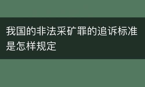 我国的非法采矿罪的追诉标准是怎样规定