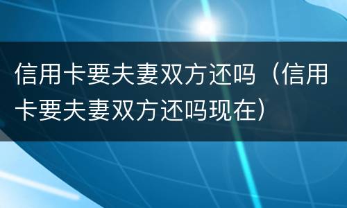 信用卡要夫妻双方还吗（信用卡要夫妻双方还吗现在）