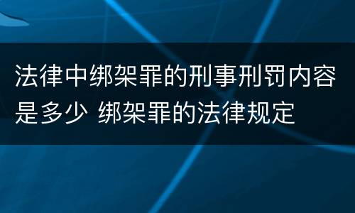 法律中绑架罪的刑事刑罚内容是多少 绑架罪的法律规定