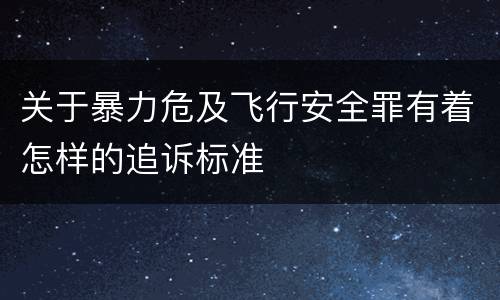关于暴力危及飞行安全罪有着怎样的追诉标准