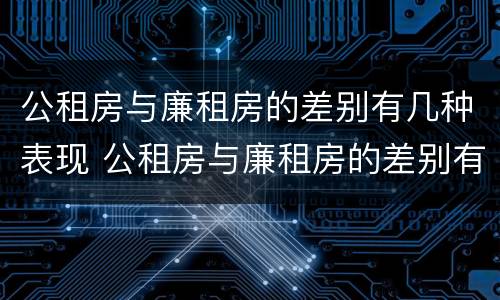 公租房与廉租房的差别有几种表现 公租房与廉租房的差别有几种表现图片