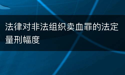 法律对非法组织卖血罪的法定量刑幅度