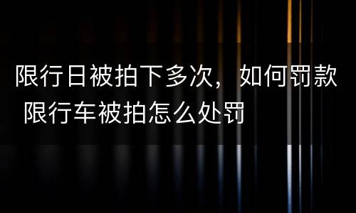 限行日被拍下多次，如何罚款 限行车被拍怎么处罚