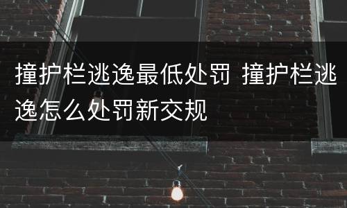 撞护栏逃逸最低处罚 撞护栏逃逸怎么处罚新交规