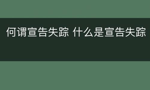 何谓宣告失踪 什么是宣告失踪