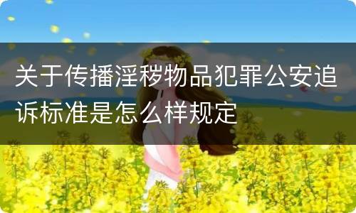 关于传播淫秽物品犯罪公安追诉标准是怎么样规定