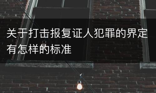 关于打击报复证人犯罪的界定有怎样的标准