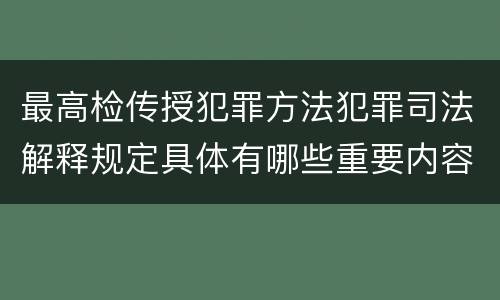 最高检传授犯罪方法犯罪司法解释规定具体有哪些重要内容