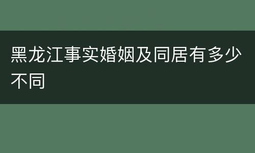 黑龙江事实婚姻及同居有多少不同
