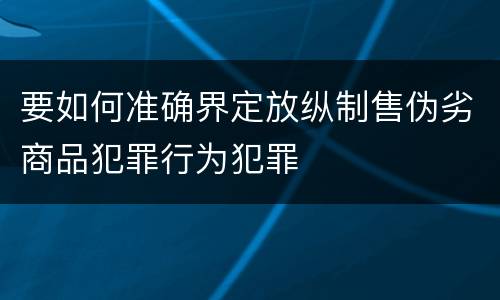 要如何准确界定放纵制售伪劣商品犯罪行为犯罪