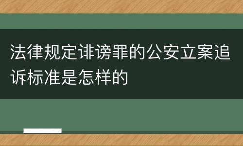 法律规定诽谤罪的公安立案追诉标准是怎样的