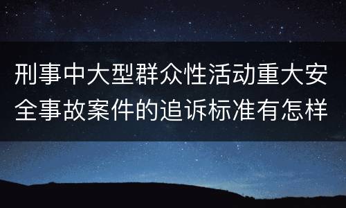 刑事中大型群众性活动重大安全事故案件的追诉标准有怎样的规定
