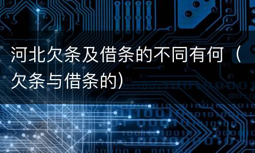 河北欠条及借条的不同有何（欠条与借条的）