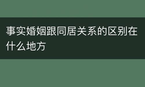 事实婚姻跟同居关系的区别在什么地方