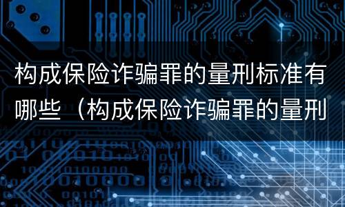 构成保险诈骗罪的量刑标准有哪些（构成保险诈骗罪的量刑标准有哪些规定）