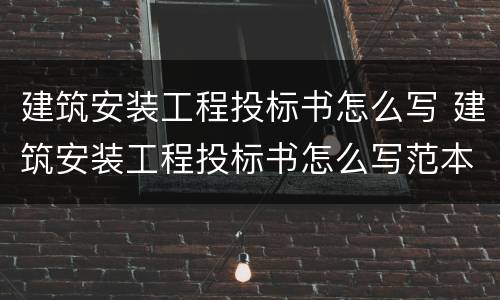 建筑安装工程投标书怎么写 建筑安装工程投标书怎么写范本